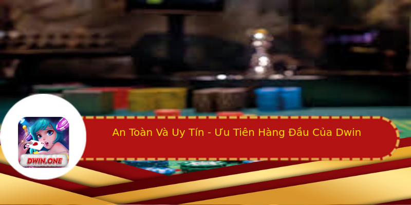 An Toàn Và Uy Tín - Ưu Tiên Hàng Đầu Của Dwin An Toàn Và Uy Tín - Ưu Tiên Hàng Đầu Của Dwin