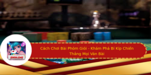 Cach Choi Bai Phom Gioi Kham Pha Bi Kip Chien Thang Moi Van Bai