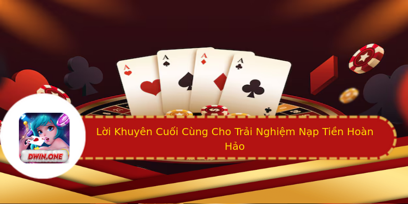 Lời Khuyên Cuối Cùng Cho Trải Nghiệm Nạp Tiền Hoàn Hảo Lời Khuyên Cuối Cùng Cho Trải Nghiệm Nạp Tiền Hoàn Hảo