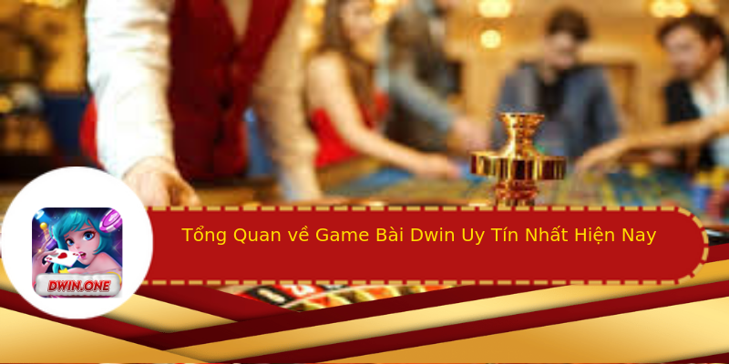 Tổng Quan về Game Bài Dwin Uy Tín Nhất Hiện Nay Tổng Quan về Game Bài Dwin Uy Tín Nhất Hiện Nay
